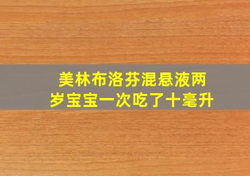 美林布洛芬混悬液两岁宝宝一次吃了十毫升