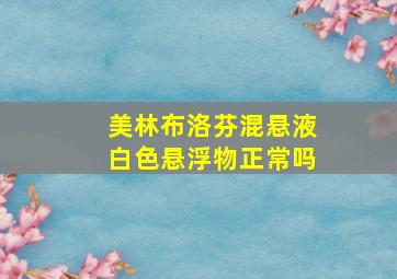 美林布洛芬混悬液白色悬浮物正常吗