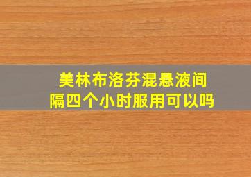 美林布洛芬混悬液间隔四个小时服用可以吗