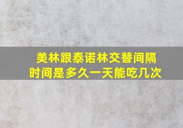 美林跟泰诺林交替间隔时间是多久一天能吃几次