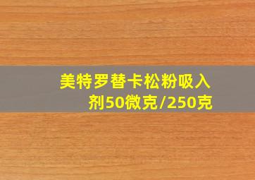 美特罗替卡松粉吸入剂50微克/250克