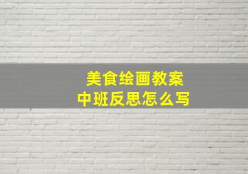 美食绘画教案中班反思怎么写