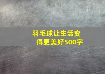 羽毛球让生活变得更美好500字