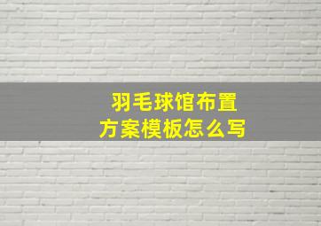 羽毛球馆布置方案模板怎么写