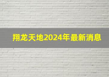 翔龙天地2024年最新消息