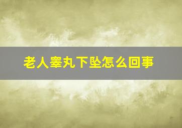 老人睾丸下坠怎么回事