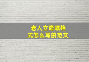 老人立遗嘱格式怎么写的范文