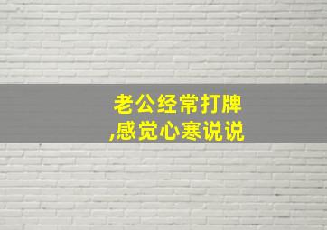 老公经常打牌,感觉心寒说说