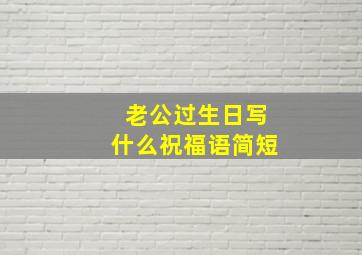 老公过生日写什么祝福语简短