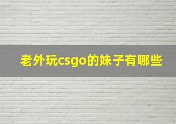 老外玩csgo的妹子有哪些