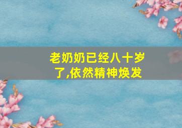 老奶奶已经八十岁了,依然精神焕发