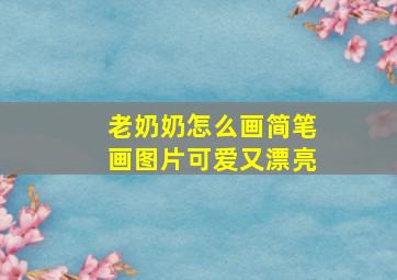 老奶奶怎么画简笔画图片可爱又漂亮