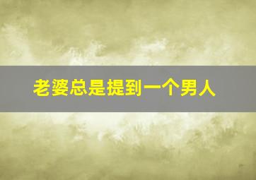 老婆总是提到一个男人