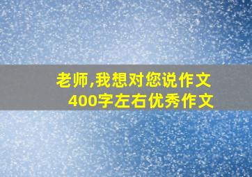 老师,我想对您说作文400字左右优秀作文