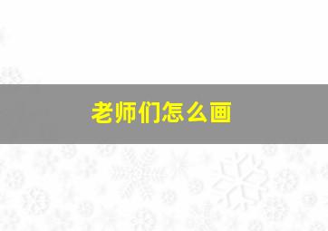 老师们怎么画