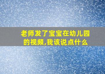 老师发了宝宝在幼儿园的视频,我该说点什么