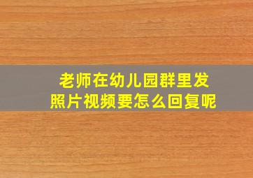 老师在幼儿园群里发照片视频要怎么回复呢