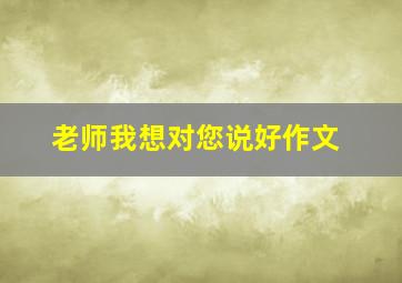 老师我想对您说好作文