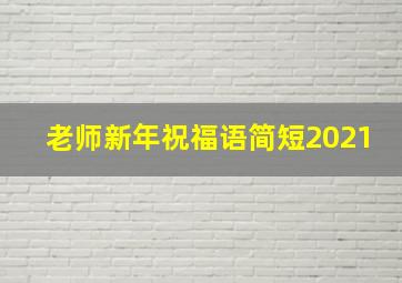 老师新年祝福语简短2021