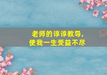 老师的谆谆教导,使我一生受益不尽