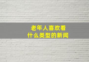 老年人喜欢看什么类型的新闻