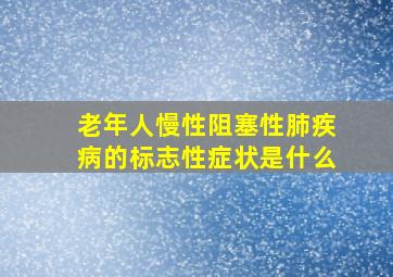 老年人慢性阻塞性肺疾病的标志性症状是什么