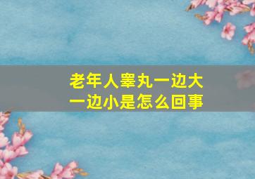 老年人睾丸一边大一边小是怎么回事