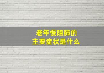 老年慢阻肺的主要症状是什么