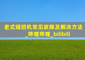 老式缝纫机常见故障及解决方法_哔哩哔哩_bilibili