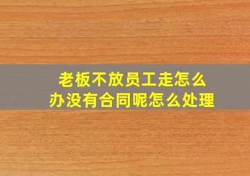 老板不放员工走怎么办没有合同呢怎么处理