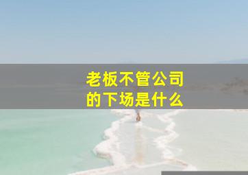 老板不管公司的下场是什么