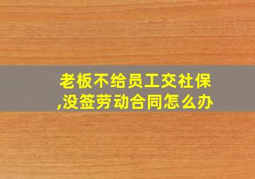 老板不给员工交社保,没签劳动合同怎么办