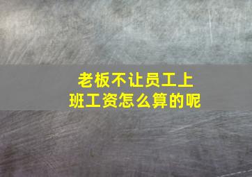 老板不让员工上班工资怎么算的呢