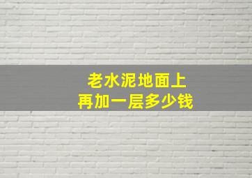 老水泥地面上再加一层多少钱