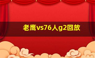 老鹰vs76人g2回放