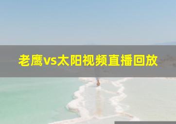 老鹰vs太阳视频直播回放