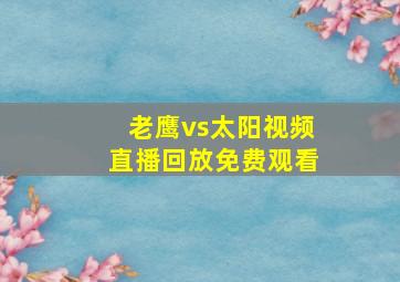 老鹰vs太阳视频直播回放免费观看