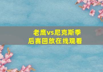 老鹰vs尼克斯季后赛回放在线观看