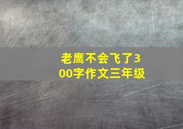 老鹰不会飞了300字作文三年级