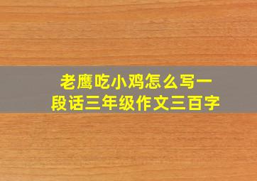 老鹰吃小鸡怎么写一段话三年级作文三百字