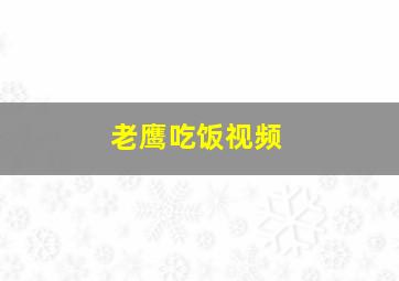 老鹰吃饭视频