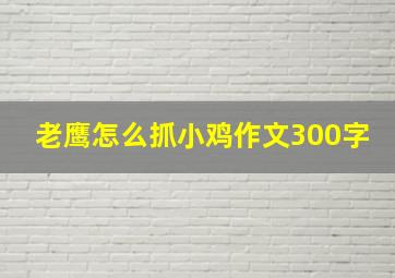 老鹰怎么抓小鸡作文300字