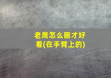 老鹰怎么画才好看(在手臂上的)