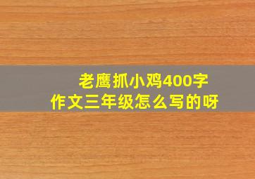 老鹰抓小鸡400字作文三年级怎么写的呀