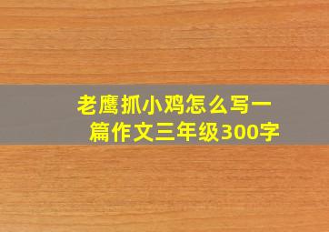 老鹰抓小鸡怎么写一篇作文三年级300字