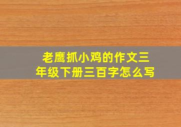 老鹰抓小鸡的作文三年级下册三百字怎么写