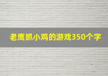 老鹰抓小鸡的游戏350个字