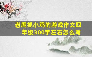 老鹰抓小鸡的游戏作文四年级300字左右怎么写