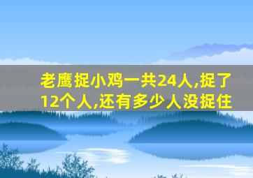 老鹰捉小鸡一共24人,捉了12个人,还有多少人没捉住