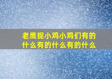 老鹰捉小鸡小鸡们有的什么有的什么有的什么